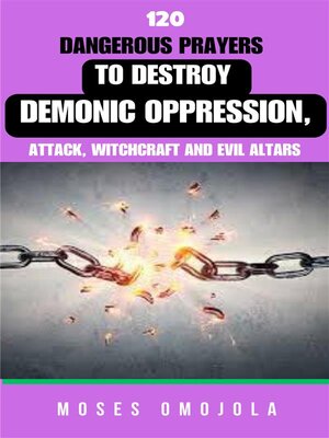 cover image of 120 Dangerous Prayers to Destroy Demonic Oppression, Attack, Witchcraft and Evil Altars
